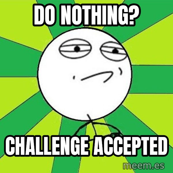 Challenge Accepted 2 meme: do nothing? / Challenge Accepted