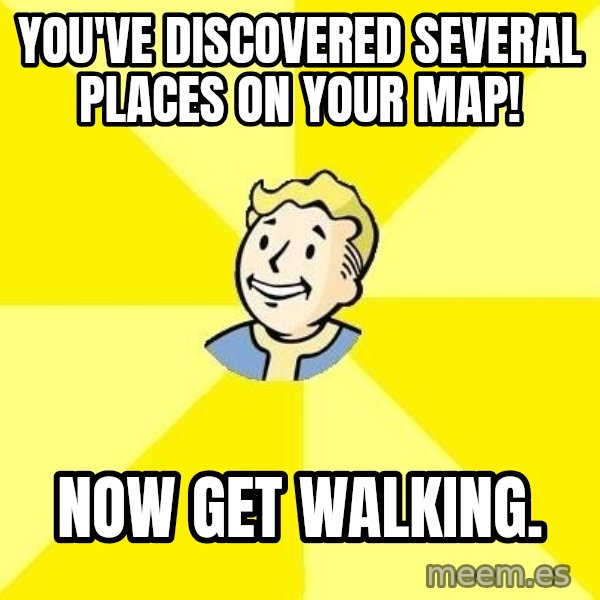 Fallout 3 meme: You've discovered several places on your map! / now get walking.