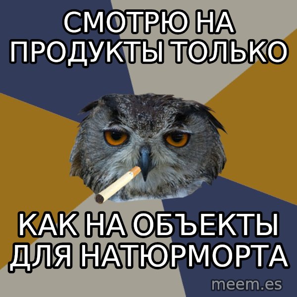 Art Student Owl meme: Смотрю на продукты только / как на объекты для натюрморта