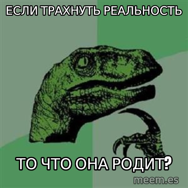 Philosoraptor meme: Если трахнуть реальность / То что она родит?