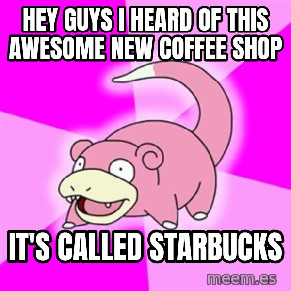 Slowpoke meme: Hey guYS I HEARD OF THIS AWESOME NEW COFFEE SHOP / IT'S CALLED STARBUCKS