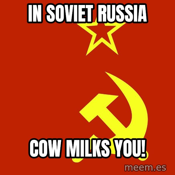 In Soviet Russia meme: In Soviet Russia / cow milks you!