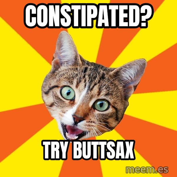 Bad Advice Cat meme: CONSTIPATED? / TRY BUTTSAX