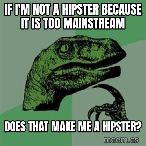 Philosoraptor meme: if i'm not a hipster because it is too mainstream / does that make me a hipster?