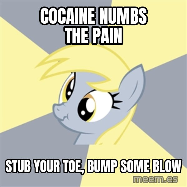 Badvice Derpy meme: cocaine numbs the pain / stub your toe, bump some blow