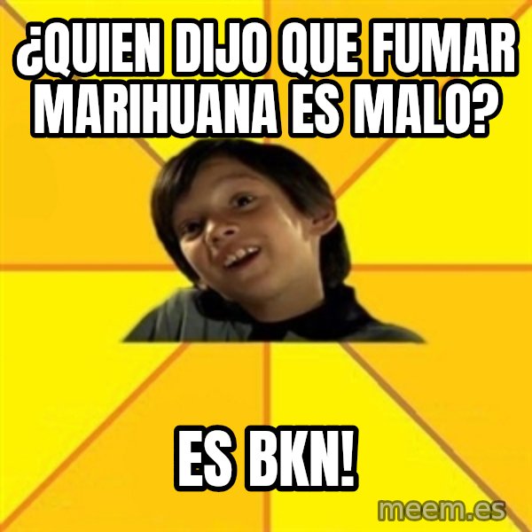 es bakans meme: ¿QUIEN DIJO QUE FUMAR MARIHUANA ES MALO? / ES BKN!