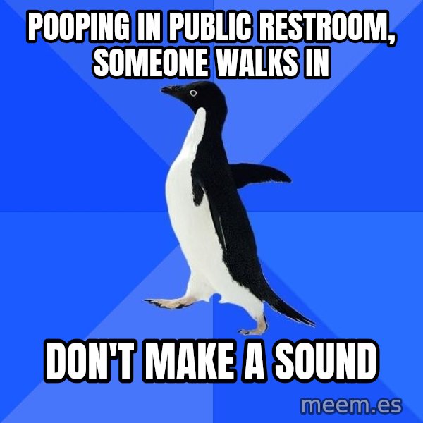 Socially Awkward Penguin meme: pooping in public restroom, someone walks in / don't make a sound