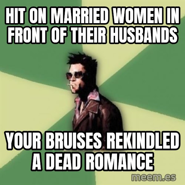 Tyler Durden meme: hit on married women in front of their husbands / your bruises rekindled a dead romance