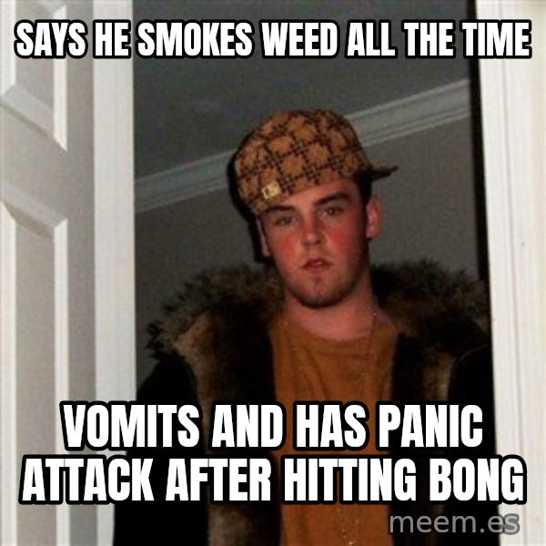 Scumbag Steve meme: Says he smokes weed all the time / Vomits and has panic attack  after hitting bong