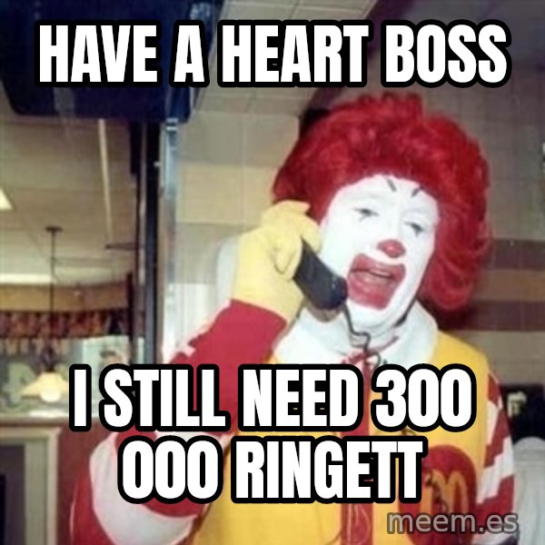 Ronald Mcdonald Call meme: have a heart boss / i still need 300 000 ringett