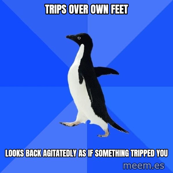 Socially Awkward Penguin meme: Trips over own feet / looks back agitatedly as if something tripped you