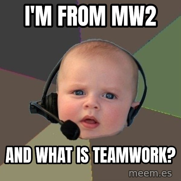 FPS N00b meme: i'm from mw2 / and what is teamwork?