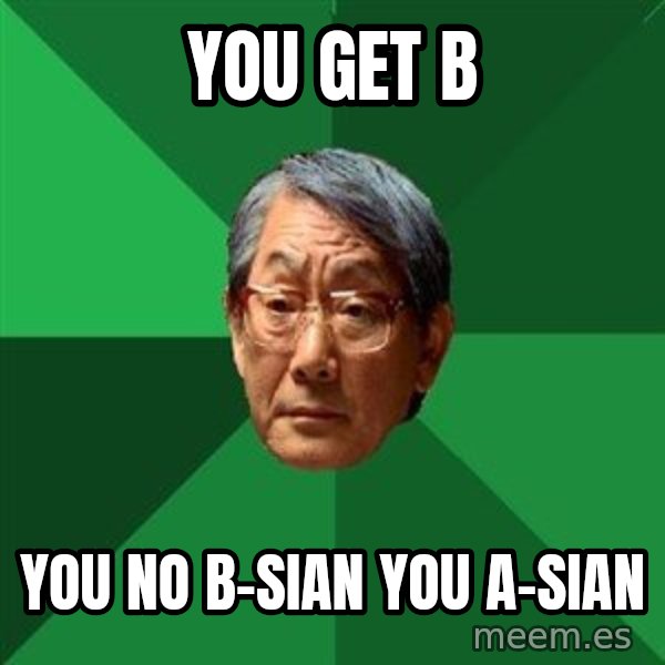 High Expectations Asian Father meme: You get b / you no b-sian you a-sian
