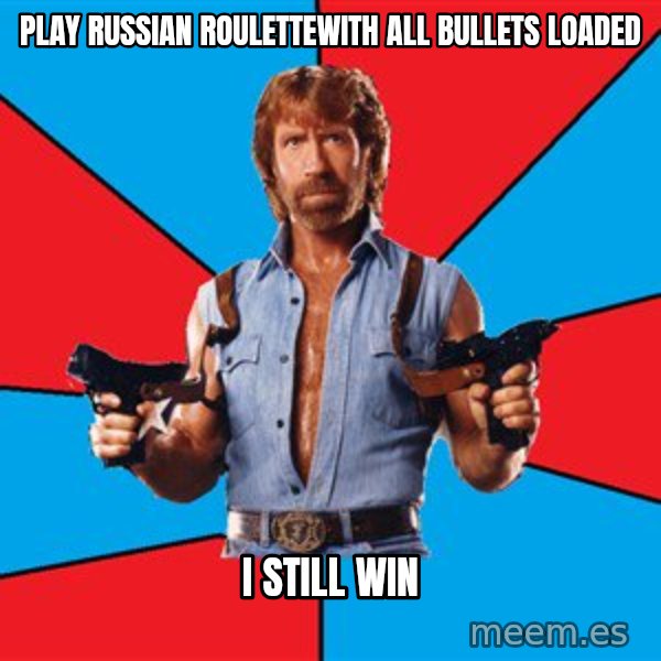 Chuck Norris  meme: PLAY RUSSIAN ROULETTEwith all bullets loaded / i still win