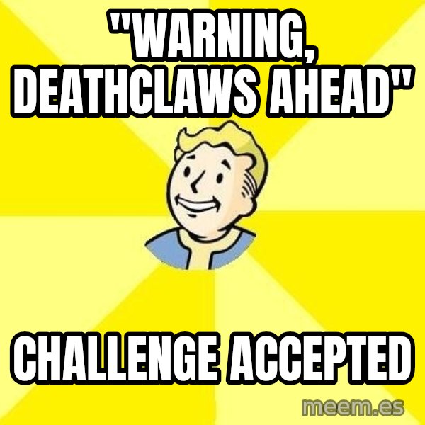 Fallout 3 meme: "warning, deathclaws ahead" / challenge accepted