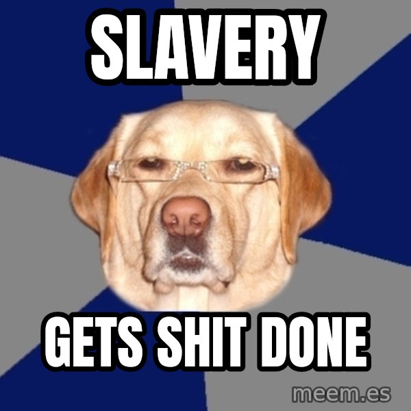 Racist Dog meme: slavery / gets shit done