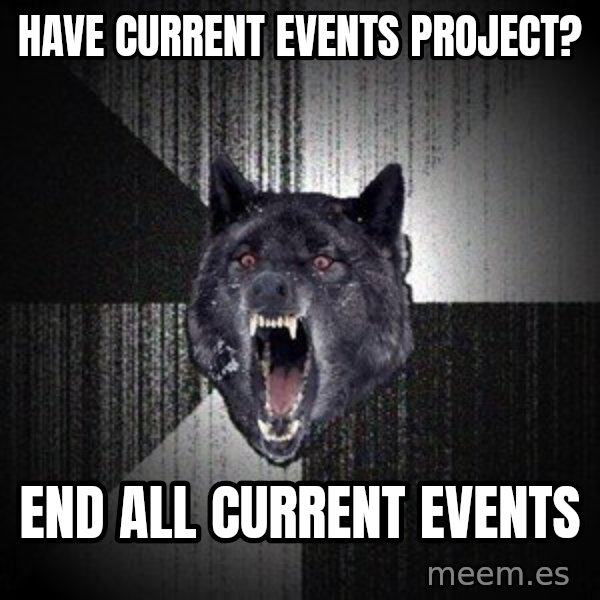 Insanity Wolf meme: have current events project? / end all current events