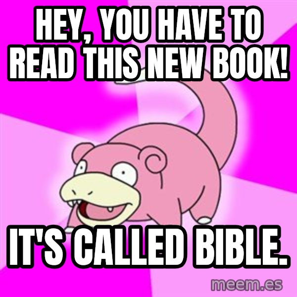 Slowpoke meme: Hey, You have to read this new book! / It's called bible.