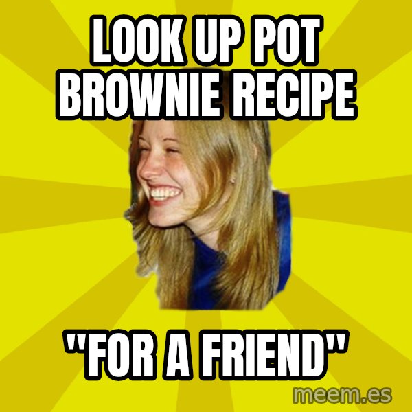 Trologirl meme: Look up pot brownie recipe / "for a friend"