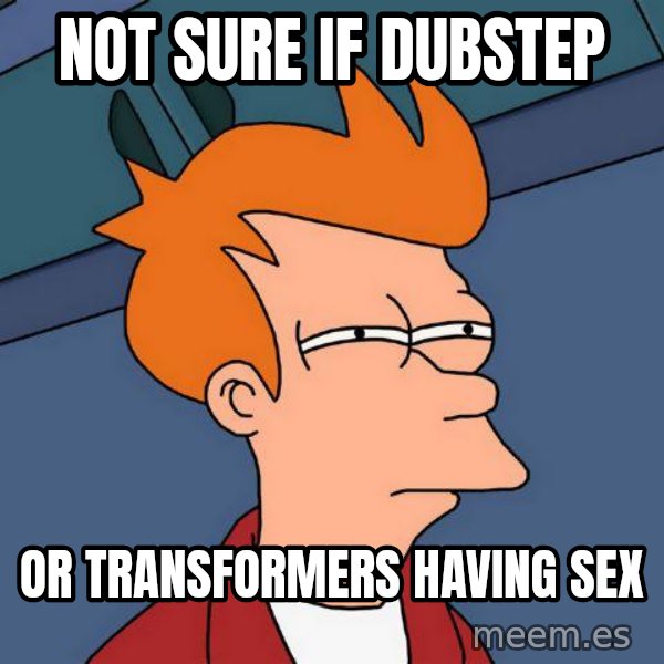 Futurama Fry meme: not sure if dubstep / or transformers having sex
