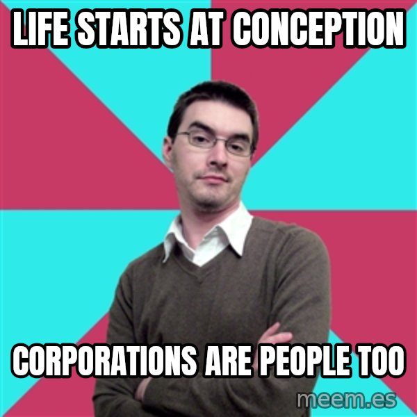 Privilege Denying Dude meme: Life starts at conception / corporations are people too
