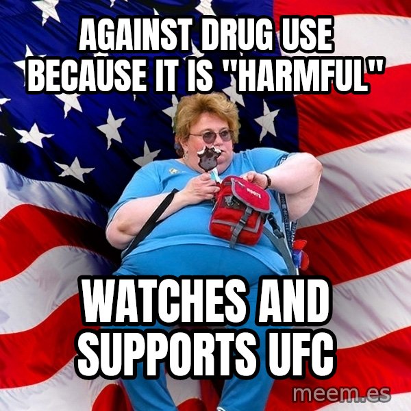 Obese American meme: against drug use because it is "harmful" / Watches and supports ufc