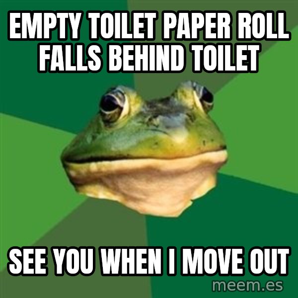 Foul Bachelor Frog meme: Empty toilet paper roll falls behind toilet / See you when I move out