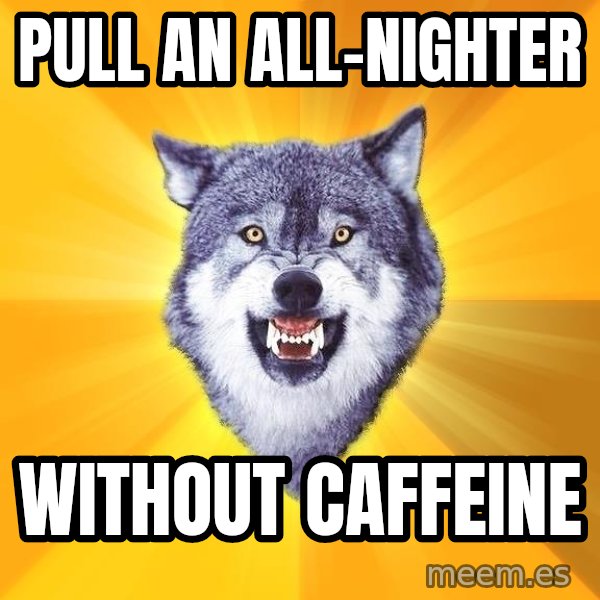 Courage Wolf meme: pull an all-nighter / without caffeine