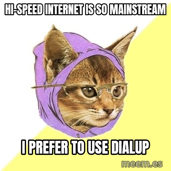 Hipster Kitty meme: Hi-speed internet is so mainstream / I prefer to use dialup