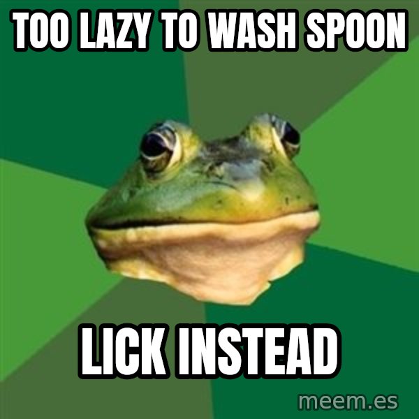 Foul Bachelor Frog meme: too lazy to wash spoon / lick instead