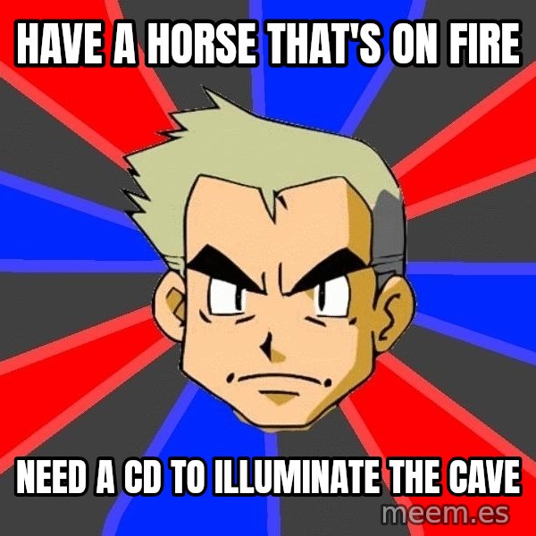 Professor Oak meme: HAVE A HORSE THAT'S ON FIRE / NEED A CD TO ILLUMINATE THE CAVE