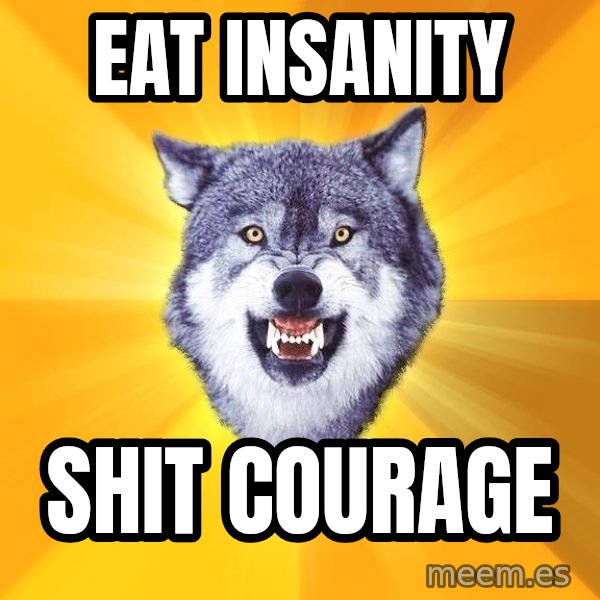 Courage Wolf meme: eat insanity / shit courage