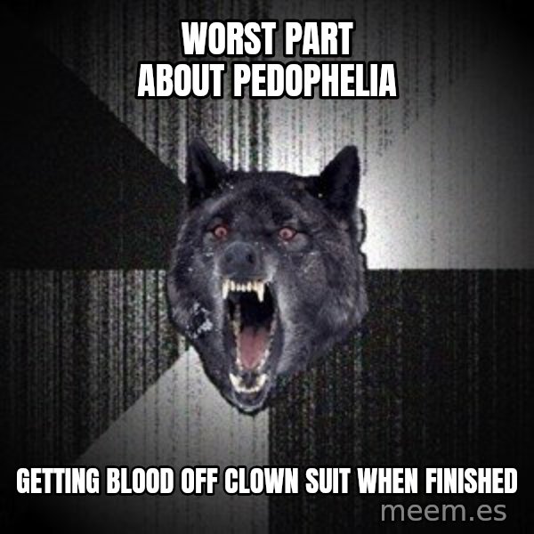 Insanity Wolf meme: Worst part about pedophelia / Getting blood off clown suit when finished