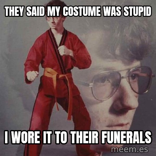 PTSD Karate Kyle meme: They said my costume was stupid / I wore it to their funerals