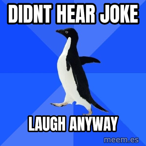 Socially Awkward Penguin meme: Didnt hear joke / laugh anyway