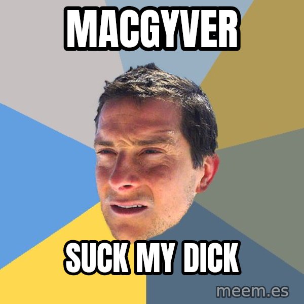 Bear Grylls meme: MACGYVER / SUCK MY DICK