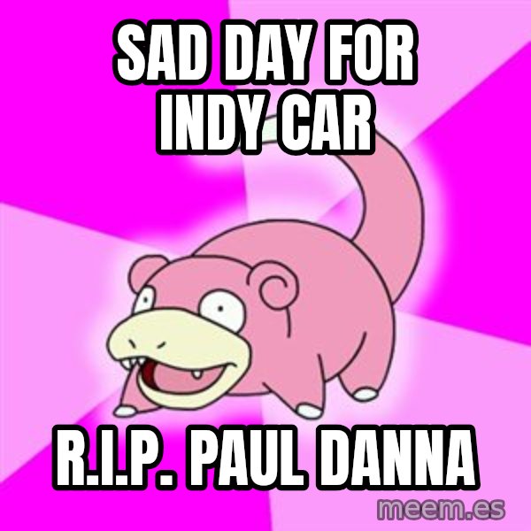 Slowpoke meme: Sad daY for INDY CAR / R.I.P. Paul danna