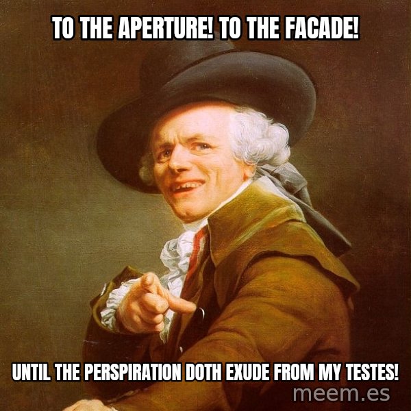 Joseph Ducreux meme: To the aperture! to the facade! / until the perspiration doth exude from mY testes!