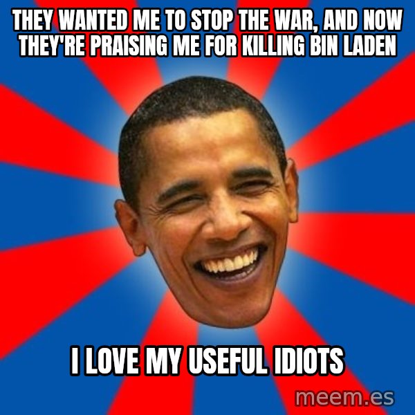 Obama meme: They wanted me to stop the war, and now they're praising me for killing Bin Laden / I love my useful idiots