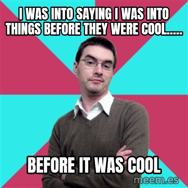 Privilege Denying Dude meme: I was into saying I was into things before they were cool..... / before it was cool
