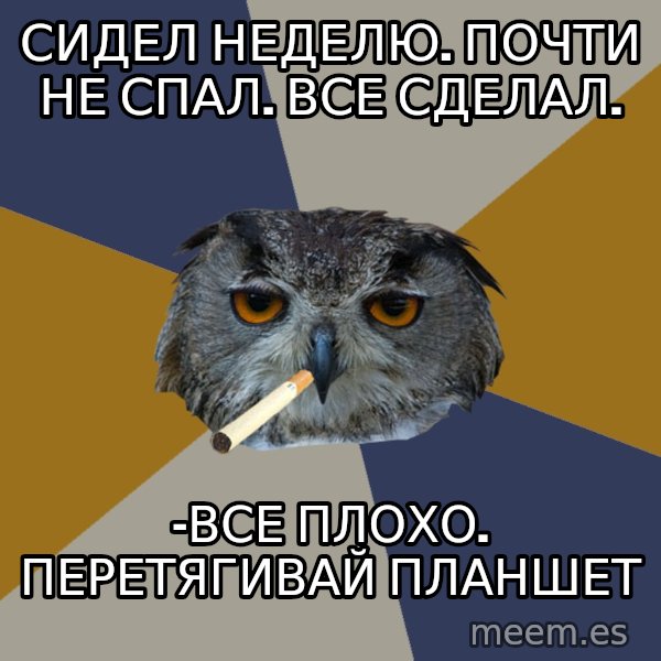 Art Student Owl meme: Сидел неделю. почти не спал. Все сделал. / -Все плохо. перетягивай планшет
