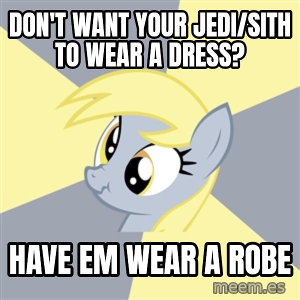 Badvice Derpy meme: Don't want your jedi/sith to wear a dress? / have em Wear a robe