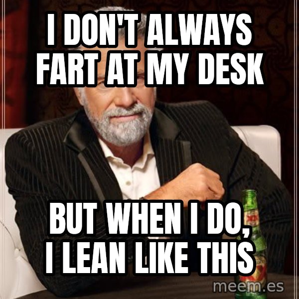 The Most Interesting Man In The World meme: I don't always fart at my desk / but when i do, I lean like this