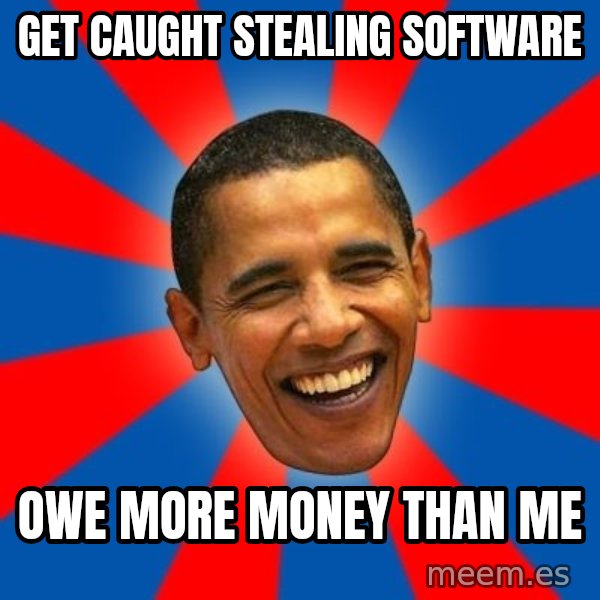 Obama meme: Get Caught Stealing Software / Owe more Money THan Me