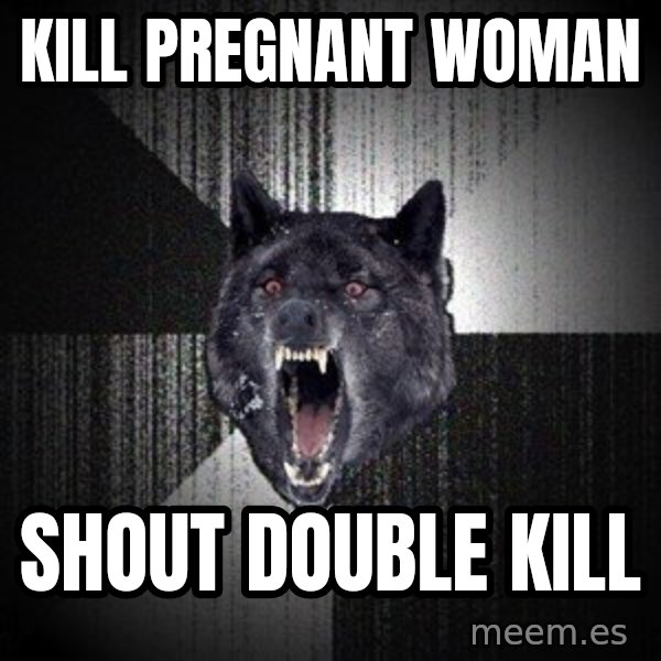 Insanity Wolf meme: Kill pregnant woman / Shout double kill