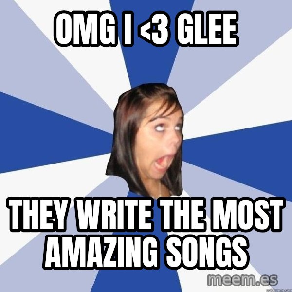 Annoying Facebook Girl meme: OMG I <3 Glee / they write the most amazing songs
