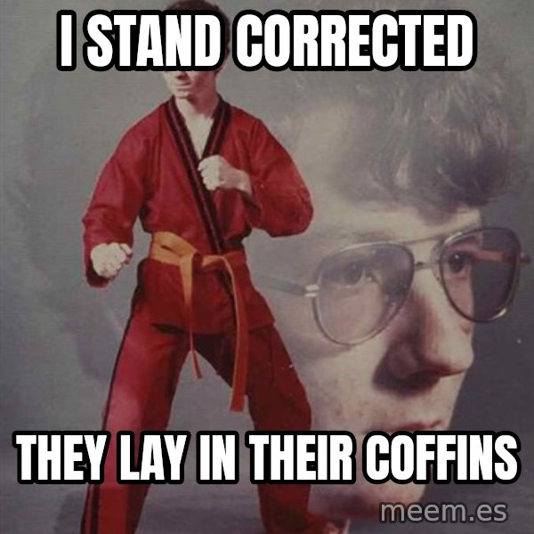 PTSD Karate Kyle meme: i stand corrected / they lay in their coffins