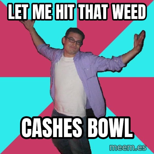 Douchebag Roommate meme: Let me hit that weed / cashes bowl