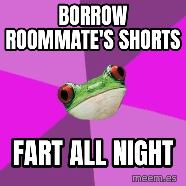 Foul Bachelorette Frog meme: borrow roommate's shorts / fart all night