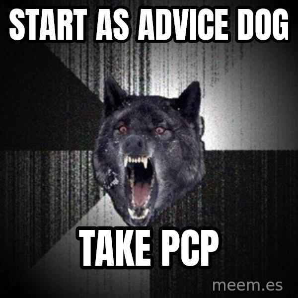Insanity Wolf meme: START AS ADVICE DOG / TAKE PCP
